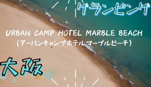 【大阪】URBAN CAMP HOTEL MARBLE BEACHとは？【グランピング】